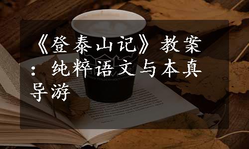 《登泰山记》教案：纯粹语文与本真导游