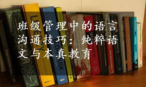 班级管理中的语言沟通技巧：纯粹语文与本真教育