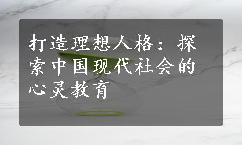 打造理想人格：探索中国现代社会的心灵教育