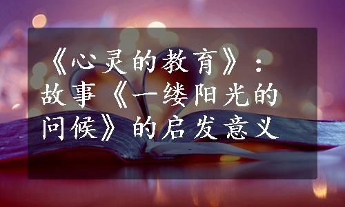 《心灵的教育》：故事《一缕阳光的问候》的启发意义