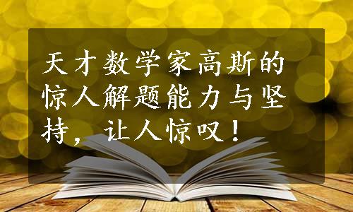 天才数学家高斯的惊人解题能力与坚持，让人惊叹！