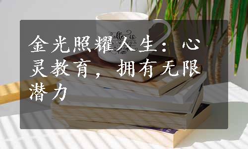 金光照耀人生：心灵教育，拥有无限潜力