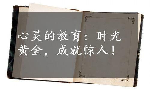 心灵的教育：时光黄金，成就惊人！