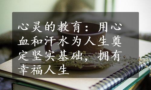 心灵的教育：用心血和汗水为人生奠定坚实基础，拥有幸福人生