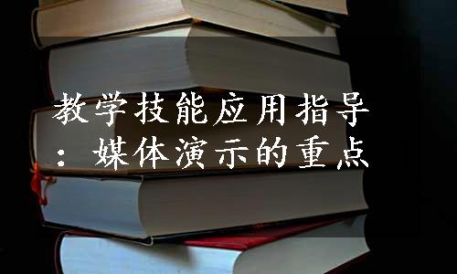 教学技能应用指导：媒体演示的重点