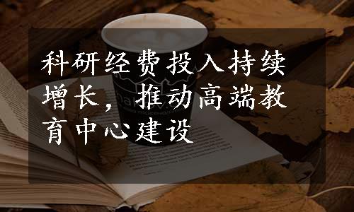 科研经费投入持续增长，推动高端教育中心建设