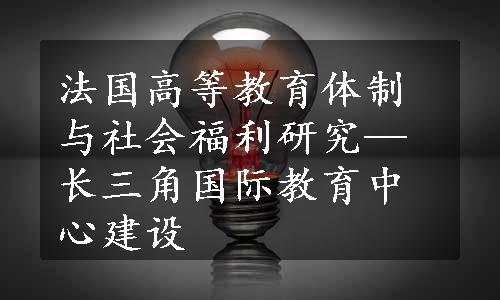 法国高等教育体制与社会福利研究—长三角国际教育中心建设