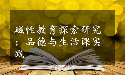 磁性教育探索研究：品德与生活课实践