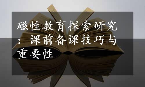 磁性教育探索研究：课前备课技巧与重要性