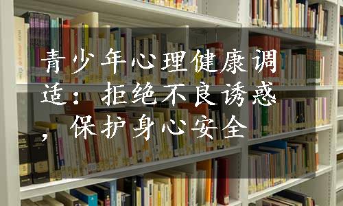 青少年心理健康调适：拒绝不良诱惑，保护身心安全