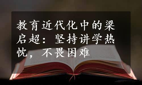 教育近代化中的梁启超：坚持讲学热忱，不畏困难