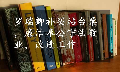 罗瑞卿补买站台票，廉洁奉公守法敬业，改进工作