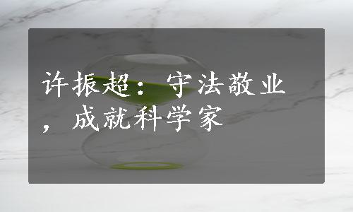 许振超：守法敬业，成就科学家