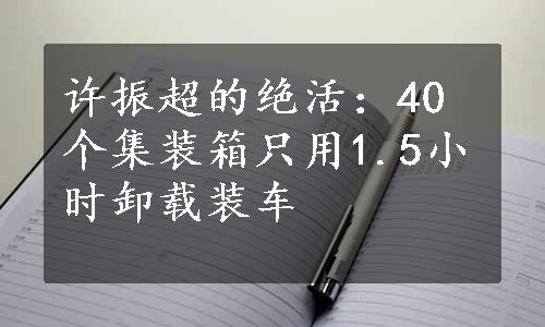 许振超的绝活：40个集装箱只用1.5小时卸载装车