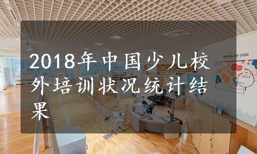 2018年中国少儿校外培训状况统计结果