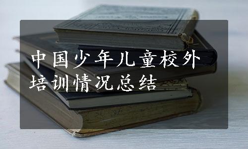 中国少年儿童校外培训情况总结