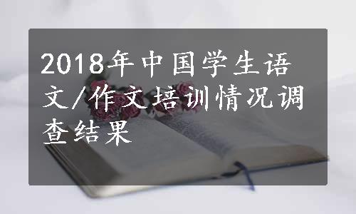 2018年中国学生语文/作文培训情况调查结果