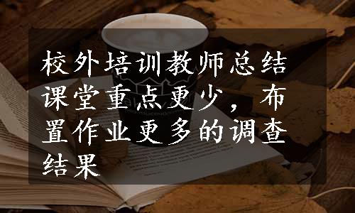 校外培训教师总结课堂重点更少，布置作业更多的调查结果