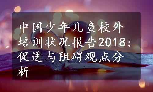 中国少年儿童校外培训状况报告2018:促进与阻碍观点分析