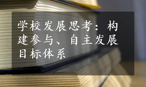 学校发展思考：构建参与、自主发展目标体系