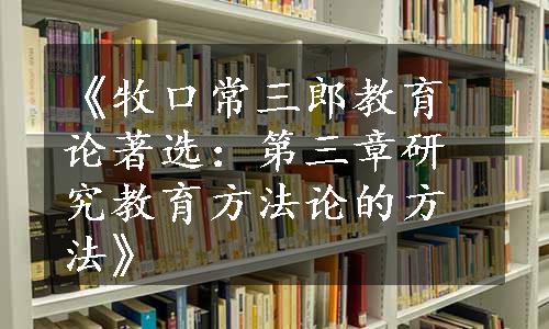 《牧口常三郎教育论著选：第三章研究教育方法论的方法》