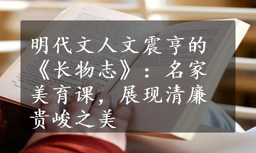 明代文人文震亨的《长物志》：名家美育课，展现清廉贵峻之美