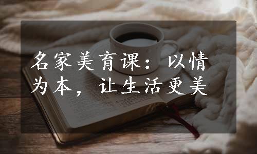 名家美育课：以情为本，让生活更美