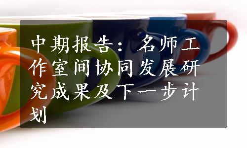 中期报告：名师工作室间协同发展研究成果及下一步计划