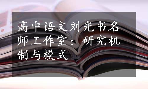 高中语文刘光书名师工作室：研究机制与模式