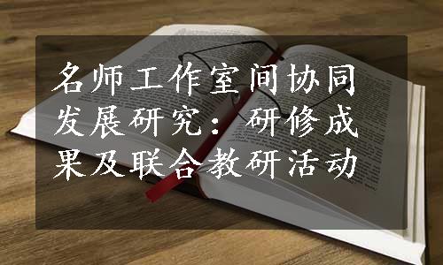 名师工作室间协同发展研究：研修成果及联合教研活动