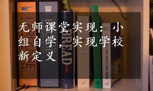 无师课堂实现：小组自学，实现学校新定义