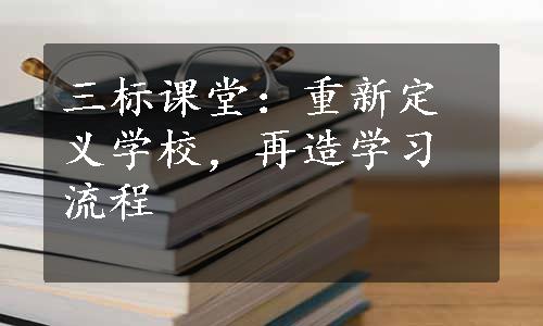 三标课堂：重新定义学校，再造学习流程