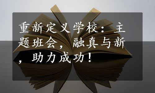 重新定义学校：主题班会，融真与新，助力成功！