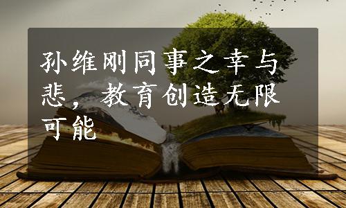 孙维刚同事之幸与悲，教育创造无限可能