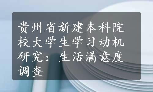 贵州省新建本科院校大学生学习动机研究：生活满意度调查