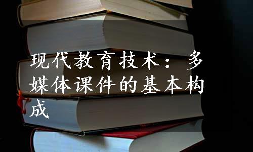 现代教育技术：多媒体课件的基本构成