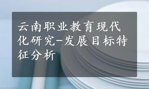 云南职业教育现代化研究-发展目标特征分析