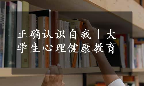 正确认识自我｜大学生心理健康教育