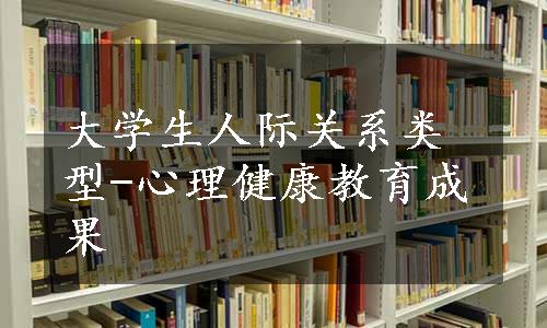 大学生人际关系类型-心理健康教育成果