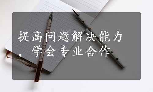 提高问题解决能力，学会专业合作