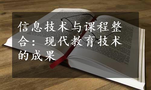 信息技术与课程整合：现代教育技术的成果