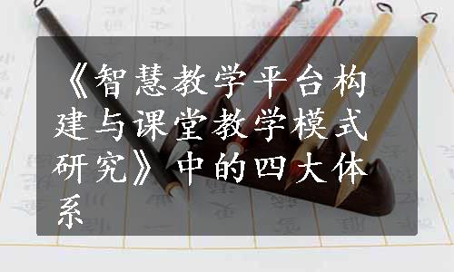 《智慧教学平台构建与课堂教学模式研究》中的四大体系