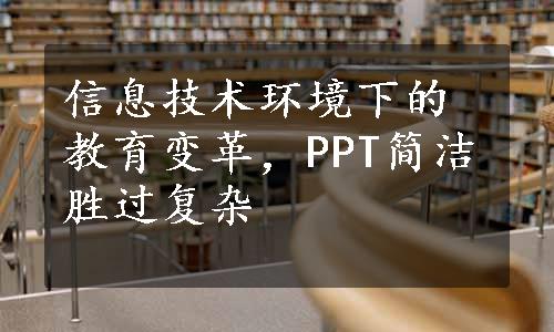 信息技术环境下的教育变革，PPT简洁胜过复杂