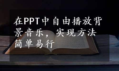 在PPT中自由播放背景音乐，实现方法简单易行