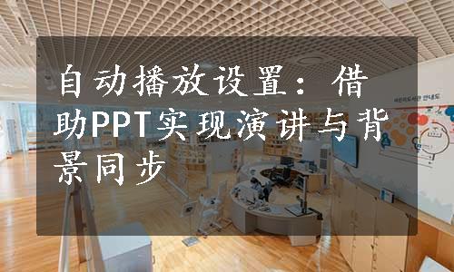 自动播放设置：借助PPT实现演讲与背景同步