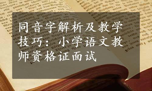 同音字解析及教学技巧：小学语文教师资格证面试