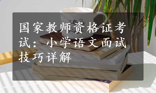 国家教师资格证考试：小学语文面试技巧详解