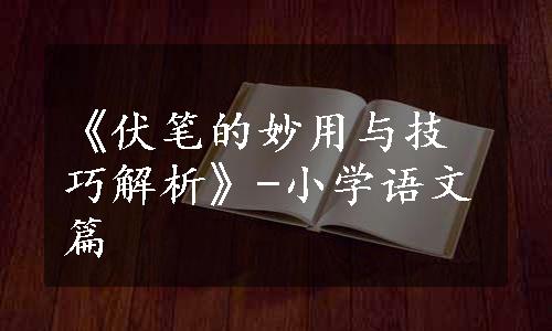 《伏笔的妙用与技巧解析》-小学语文篇