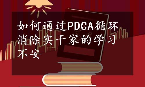 如何通过PDCA循环消除实干家的学习不安