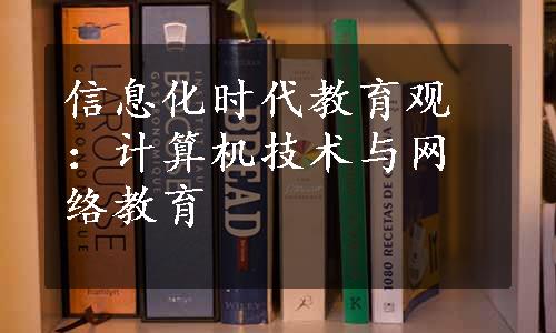 信息化时代教育观：计算机技术与网络教育